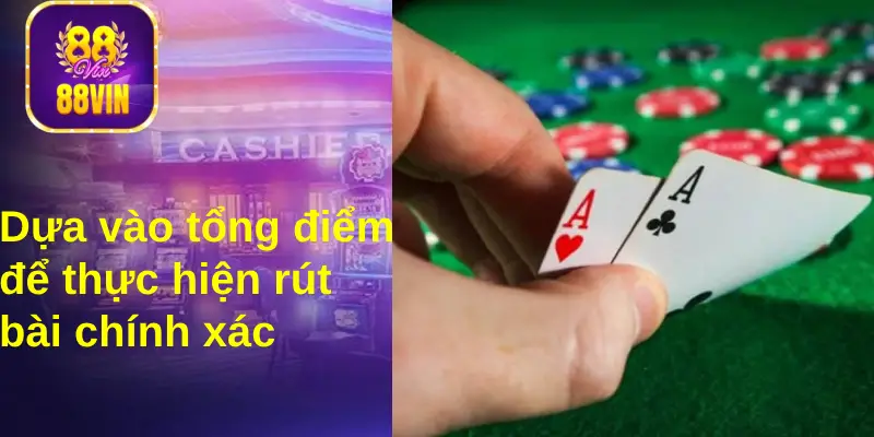 Người chơi cần dựa vào tổng điểm bài trên tay để ra quyết định rút thêm chính xác