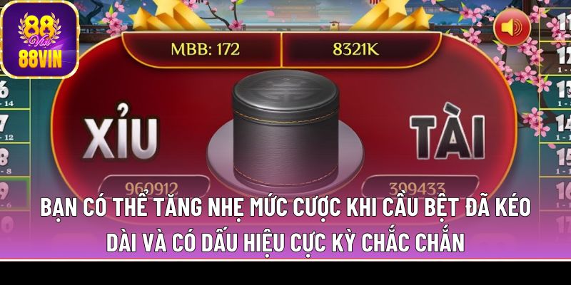 Bạn có thể tăng nhẹ mức cược khi cầu bệt đã kéo dài và có dấu hiệu cực kỳ chắc chắn