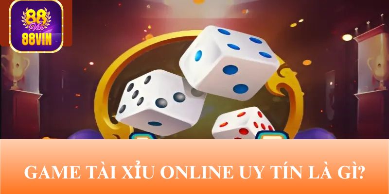 game tai xiu online uy tin la gi Thế nào là game tài xỉu online?
