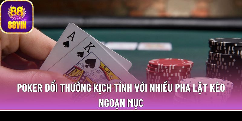 Poker đổi thưởng kịch tính với nhiều pha lật kèo ngoạn mục